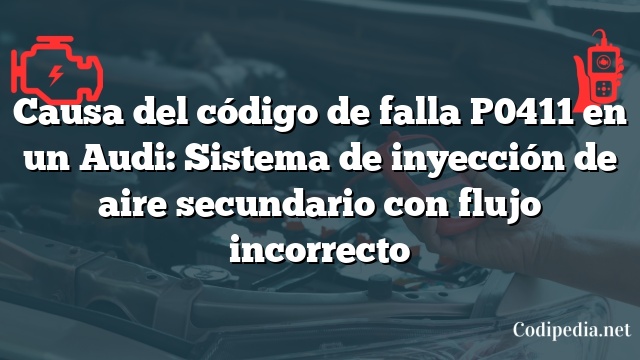 Causa del código de falla P0411 en un Audi: Sistema de inyección de aire secundario con flujo incorrecto