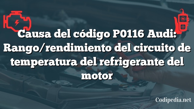 Causa del código P0116 Audi: Rango/rendimiento del circuito de temperatura del refrigerante del motor