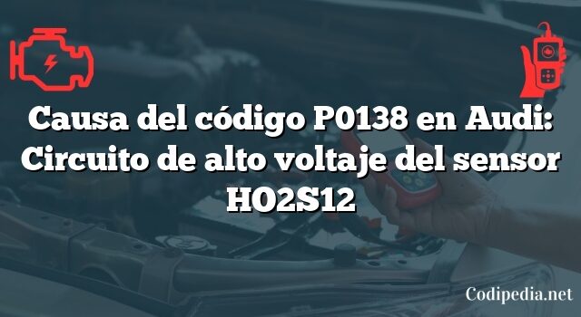 Causa del código P0138 en Audi: Circuito de alto voltaje del sensor HO2S12