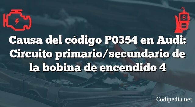 Causa del código P0354 en Audi: Circuito primario/secundario de la bobina de encendido 4