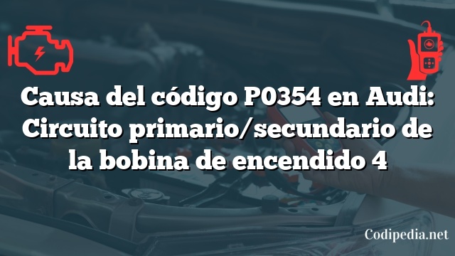 Causa del código P0354 en Audi: Circuito primario/secundario de la bobina de encendido 4