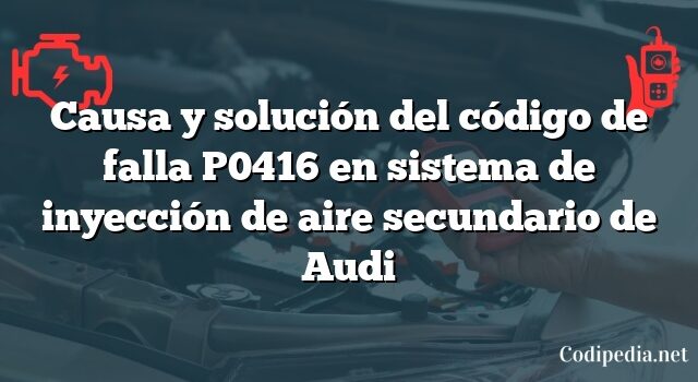 Causa y solución del código de falla P0416 en sistema de inyección de aire secundario de Audi