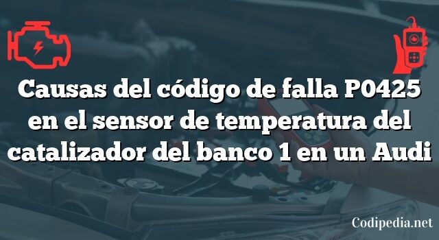 Causas del código de falla P0425 en el sensor de temperatura del catalizador del banco 1 en un Audi