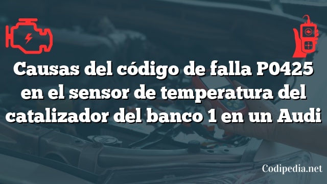 Causas del código de falla P0425 en el sensor de temperatura del catalizador del banco 1 en un Audi