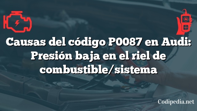 Causas del código P0087 en Audi: Presión baja en el riel de combustible/sistema