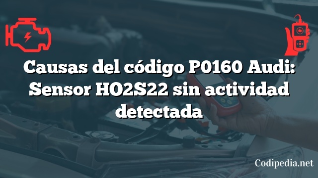 Causas del código P0160 Audi: Sensor HO2S22 sin actividad detectada