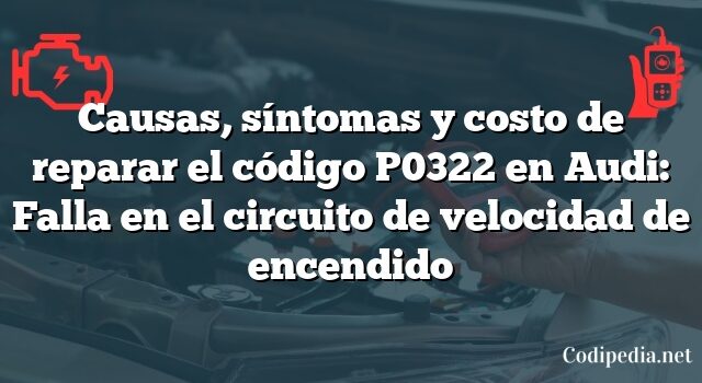 Causas, síntomas y costo de reparar el código P0322 en Audi: Falla en el circuito de velocidad de encendido