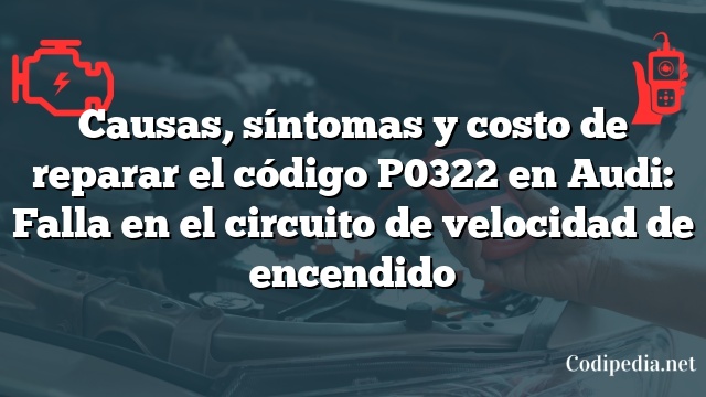 Causas, síntomas y costo de reparar el código P0322 en Audi: Falla en el circuito de velocidad de encendido