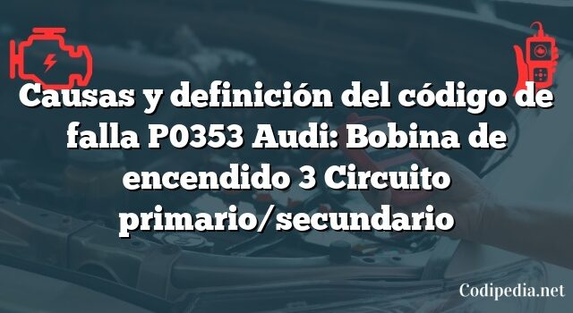 Causas y definición del código de falla P0353 Audi: Bobina de encendido 3 Circuito primario/secundario