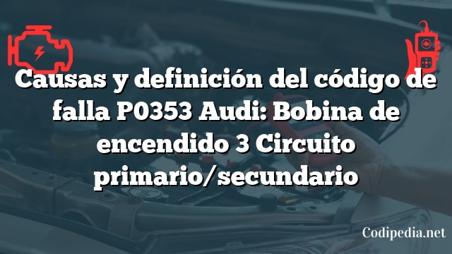 Causas y definición del código de falla P0353 Audi: Bobina de encendido 3 Circuito primario/secundario