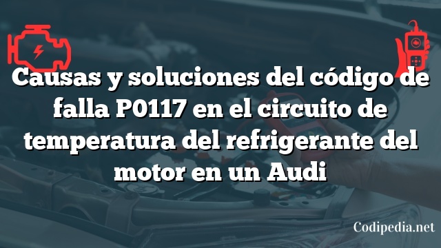 Causas y soluciones del código de falla P0117 en el circuito de temperatura del refrigerante del motor en un Audi