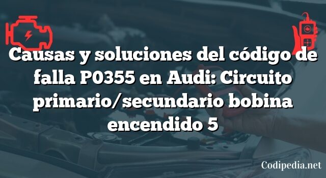 Causas y soluciones del código de falla P0355 en Audi: Circuito primario/secundario bobina encendido 5