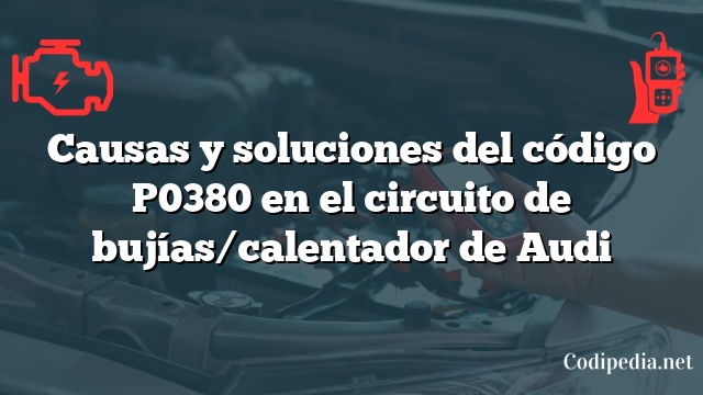 Causas y soluciones del código P0380 en el circuito de bujías/calentador de Audi