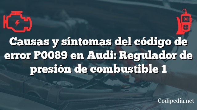 Causas y síntomas del código de error P0089 en Audi: Regulador de presión de combustible 1