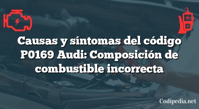 Causas y síntomas del código P0169 Audi: Composición de combustible incorrecta