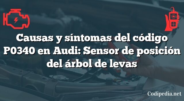 Causas y síntomas del código P0340 en Audi: Sensor de posición del árbol de levas