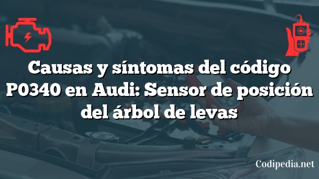 Causas y síntomas del código P0340 en Audi: Sensor de posición del árbol de levas