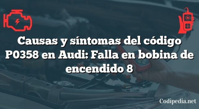 Causas y síntomas del código P0358 en Audi: Falla en bobina de encendido 8