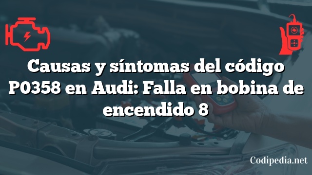 Causas y síntomas del código P0358 en Audi: Falla en bobina de encendido 8