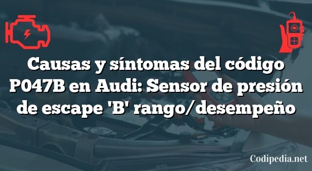 Causas y síntomas del código P047B en Audi: Sensor de presión de escape 'B' rango/desempeño