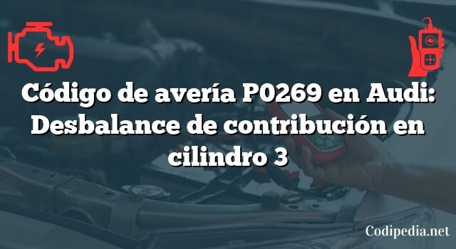 Código de avería P0269 en Audi: Desbalance de contribución en cilindro 3