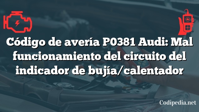 Código de avería P0381 Audi: Mal funcionamiento del circuito del indicador de bujía/calentador