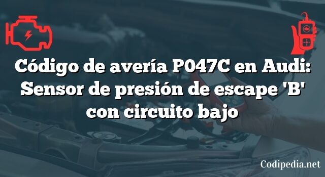 Código de avería P047C en Audi: Sensor de presión de escape 'B' con circuito bajo