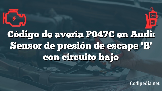 Código de avería P047C en Audi: Sensor de presión de escape 'B' con circuito bajo