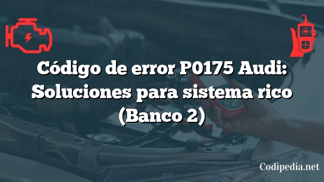 Código de error P0175 Audi: Soluciones para sistema rico (Banco 2)