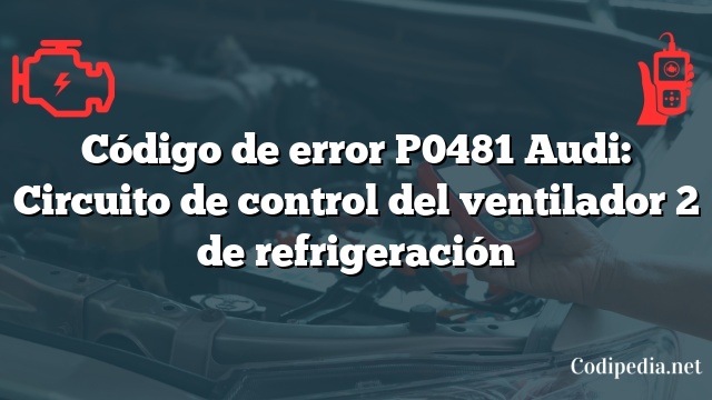 Código de error P0481 Audi: Circuito de control del ventilador 2 de refrigeración