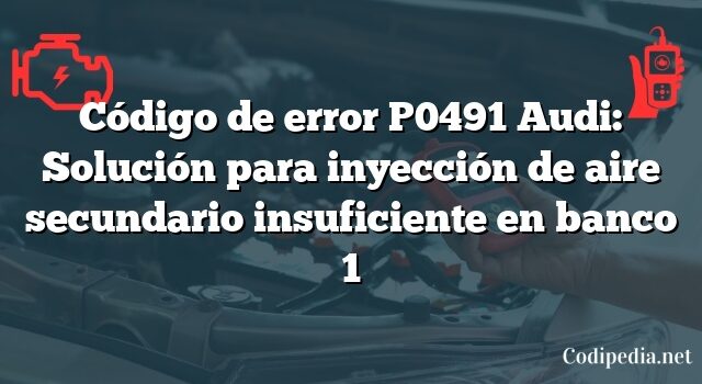 Código de error P0491 Audi: Solución para inyección de aire secundario insuficiente en banco 1