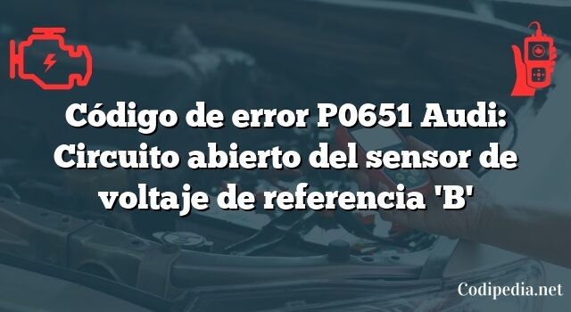 Código de error P0651 Audi: Circuito abierto del sensor de voltaje de referencia 'B'