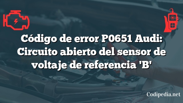 Código de error P0651 Audi: Circuito abierto del sensor de voltaje de referencia 'B'