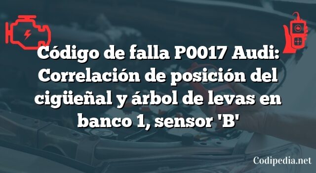 Código de falla P0017 Audi: Correlación de posición del cigüeñal y árbol de levas en banco 1, sensor 'B'