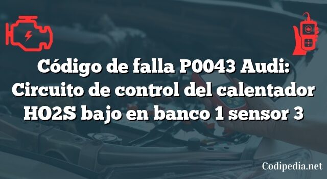 Código de falla P0043 Audi: Circuito de control del calentador HO2S bajo en banco 1 sensor 3