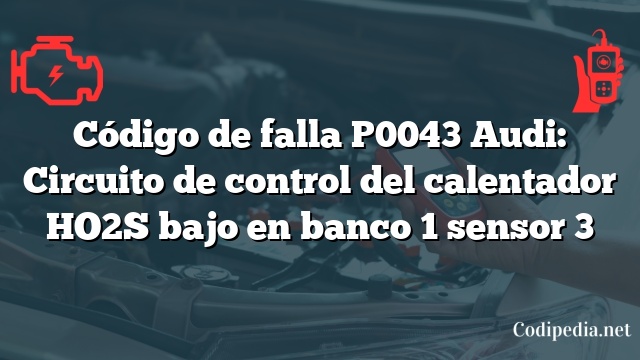 Código de falla P0043 Audi: Circuito de control del calentador HO2S bajo en banco 1 sensor 3