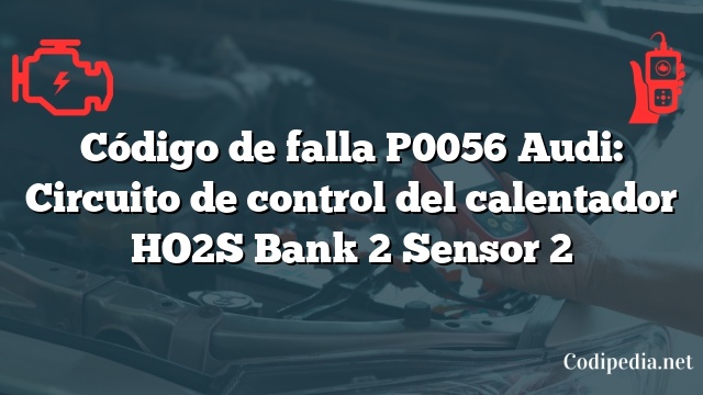 Código de falla P0056 Audi: Circuito de control del calentador HO2S Bank 2 Sensor 2