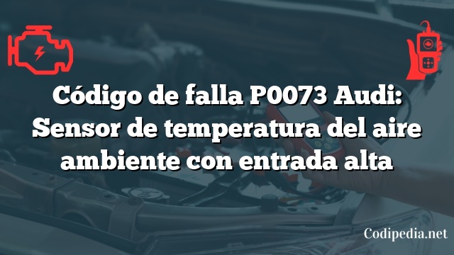 Código de falla P0073 Audi: Sensor de temperatura del aire ambiente con entrada alta