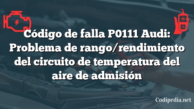 Código de falla P0111 Audi: Problema de rango/rendimiento del circuito de temperatura del aire de admisión