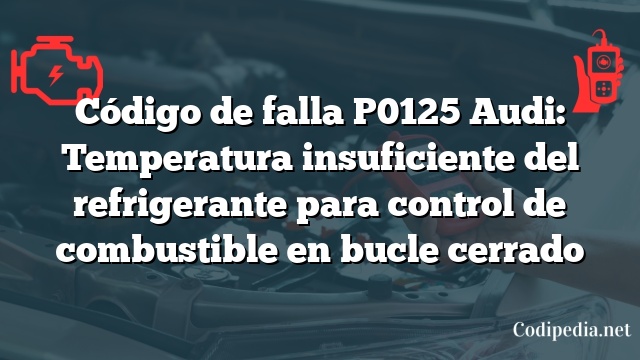 Código de falla P0125 Audi: Temperatura insuficiente del refrigerante para control de combustible en bucle cerrado