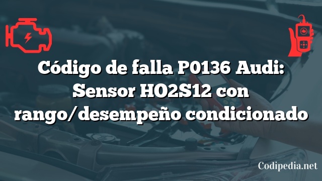 Código de falla P0136 Audi: Sensor HO2S12 con rango/desempeño condicionado