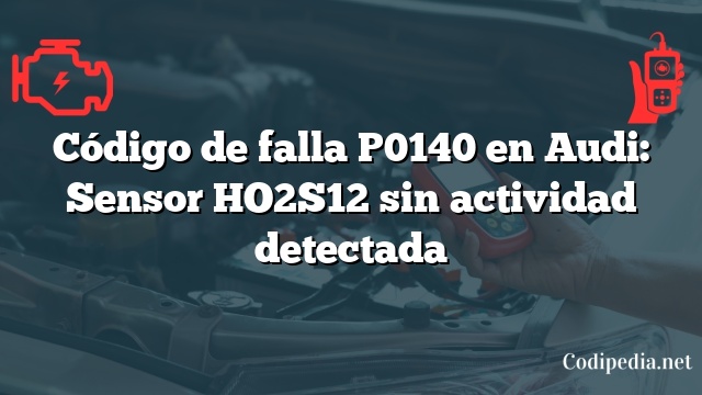 Código de falla P0140 en Audi: Sensor HO2S12 sin actividad detectada