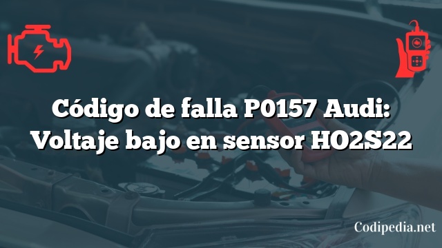 Código de falla P0157 Audi: Voltaje bajo en sensor HO2S22