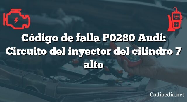Código de falla P0280 Audi: Circuito del inyector del cilindro 7 alto
