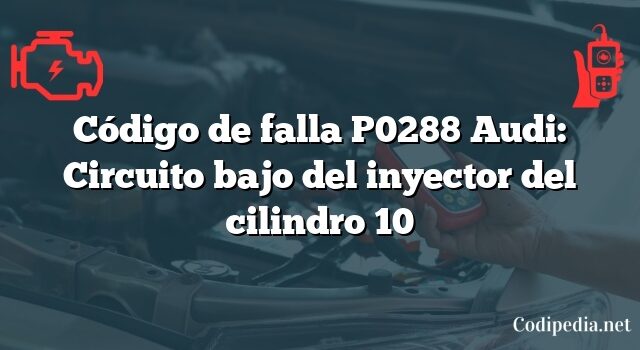 Código de falla P0288 Audi: Circuito bajo del inyector del cilindro 10