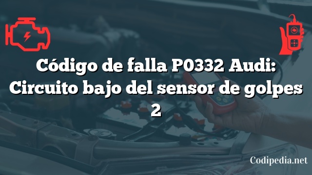 Código de falla P0332 Audi: Circuito bajo del sensor de golpes 2