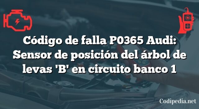 Código de falla P0365 Audi: Sensor de posición del árbol de levas 'B' en circuito banco 1