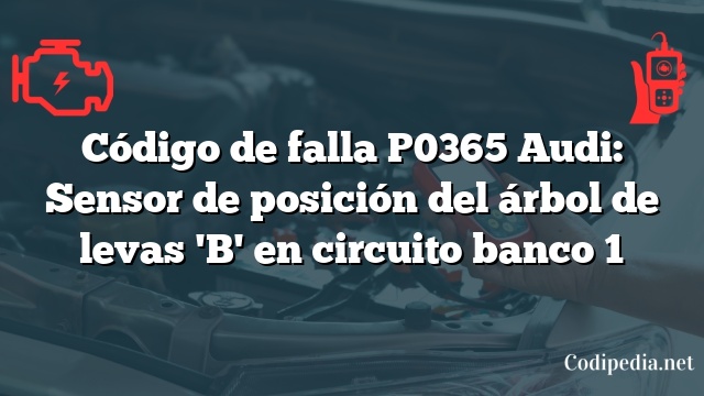 Código de falla P0365 Audi: Sensor de posición del árbol de levas 'B' en circuito banco 1