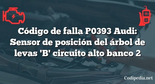 Código de falla P0393 Audi: Sensor de posición del árbol de levas 'B' circuito alto banco 2