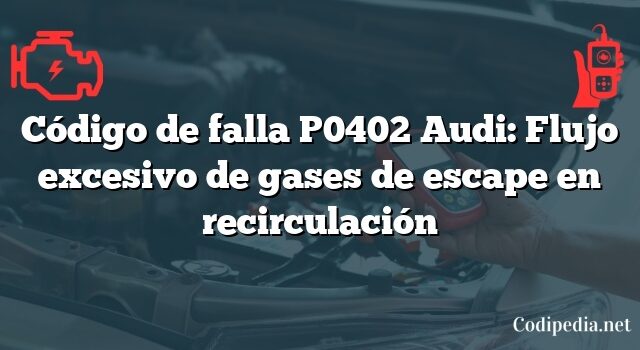 Código de falla P0402 Audi: Flujo excesivo de gases de escape en recirculación